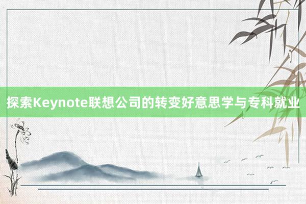 探索Keynote联想公司的转变好意思学与专科就业